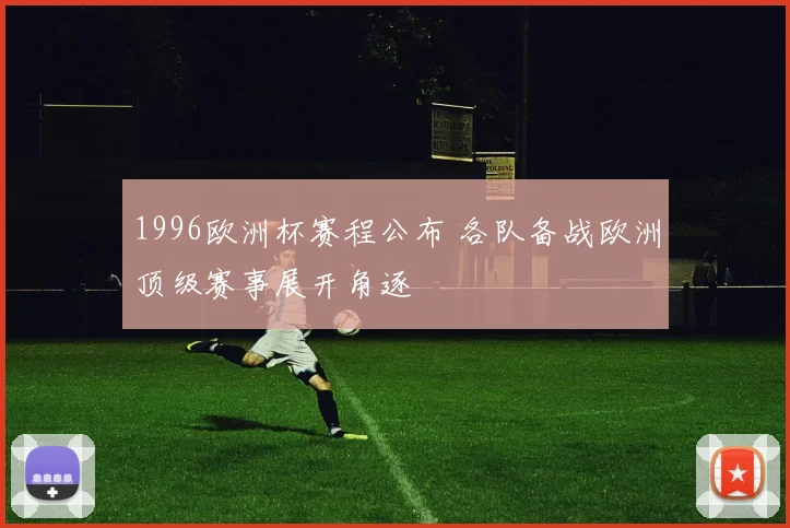 1996欧洲杯赛程公布 各队备战欧洲顶级赛事展开角逐