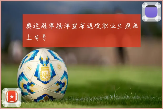 奥运冠军杨洋宣布退役职业生涯画上句号