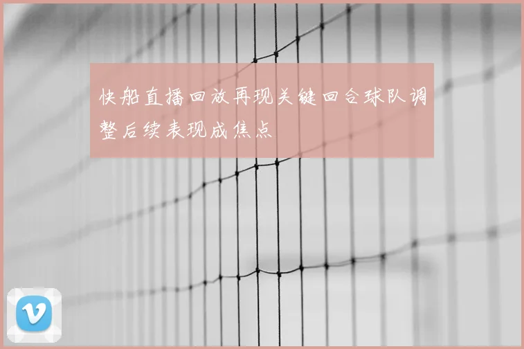快船直播回放再现关键回合球队调整后续表现成焦点