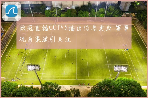 欧冠直播CCTV5播出信息更新 赛事观看渠道引关注