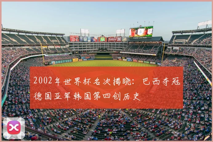 2002年世界杯名次揭晓:巴西夺冠德国亚军韩国第四创历史