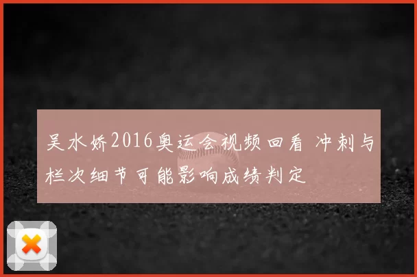 吴水娇2016奥运会视频回看 冲刺与栏次细节可能影响成绩判定