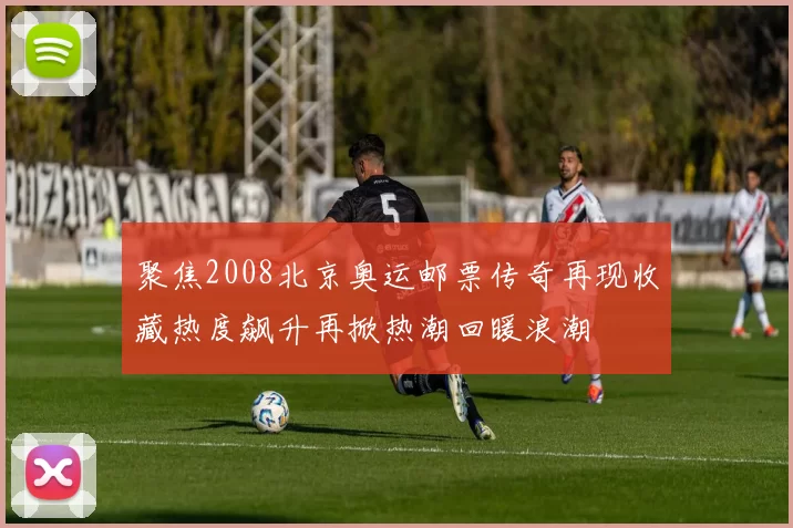 聚焦2008北京奥运邮票传奇再现收藏热度飙升再掀热潮回暖浪潮