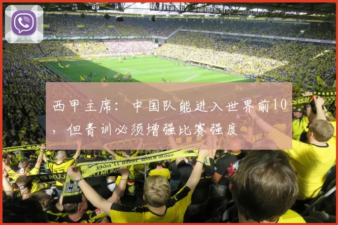 西甲主席：中国队能进入世界前10，但青训必须增强比赛强度