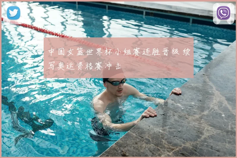 中国女篮世界杯小组赛连胜晋级 续写奥运资格赛冲击