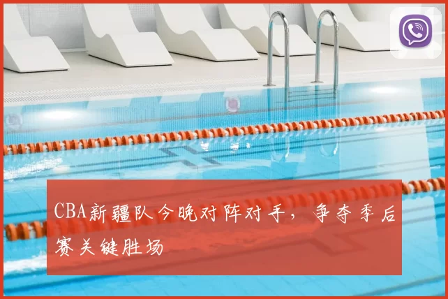 CBA新疆队今晚对阵对手，争夺季后赛关键胜场