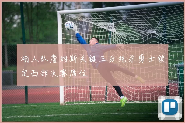 湖人队詹姆斯关键三分绝杀勇士锁定西部决赛席位