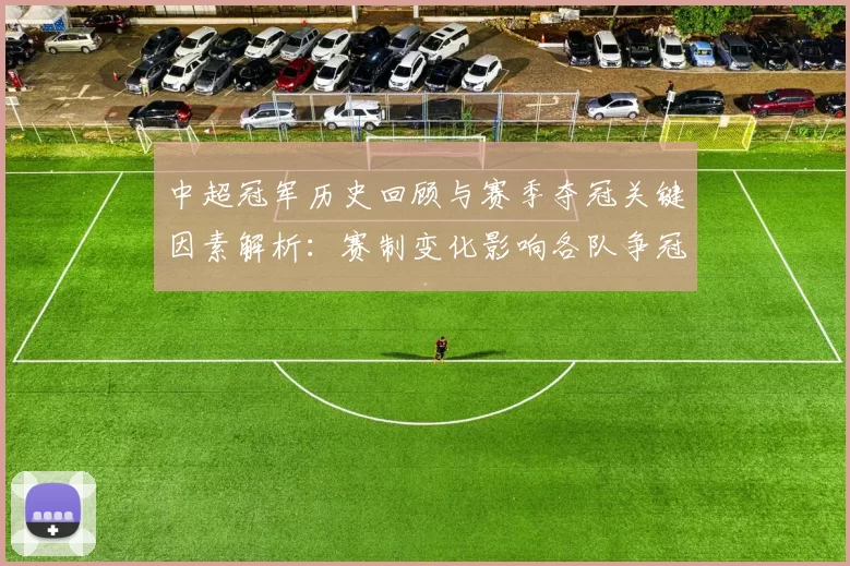 中超冠军历史回顾与赛季夺冠关键因素解析：赛制变化影响各队争冠路径
