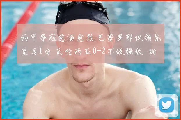 西甲争冠愈演愈烈 巴塞罗那仅领先皇马1分 瓦伦西亚0-2不敌强敌_姆巴佩_比赛_助攻