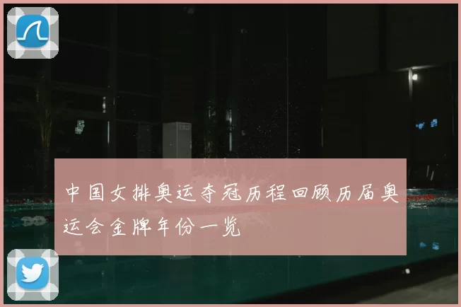 中国女排奥运夺冠历程回顾历届奥运会金牌年份一览