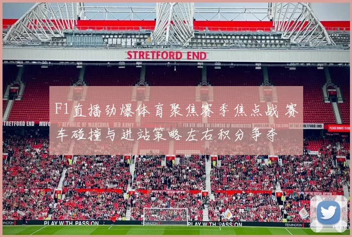 F1直播劲爆体育聚焦赛季焦点战 赛车碰撞与进站策略左右积分争夺