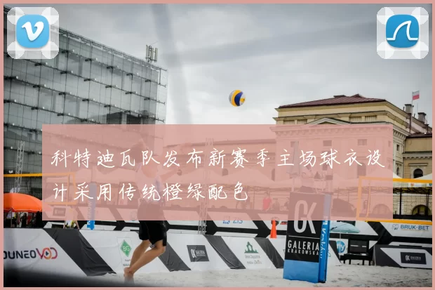 科特迪瓦队发布新赛季主场球衣设计采用传统橙绿配色