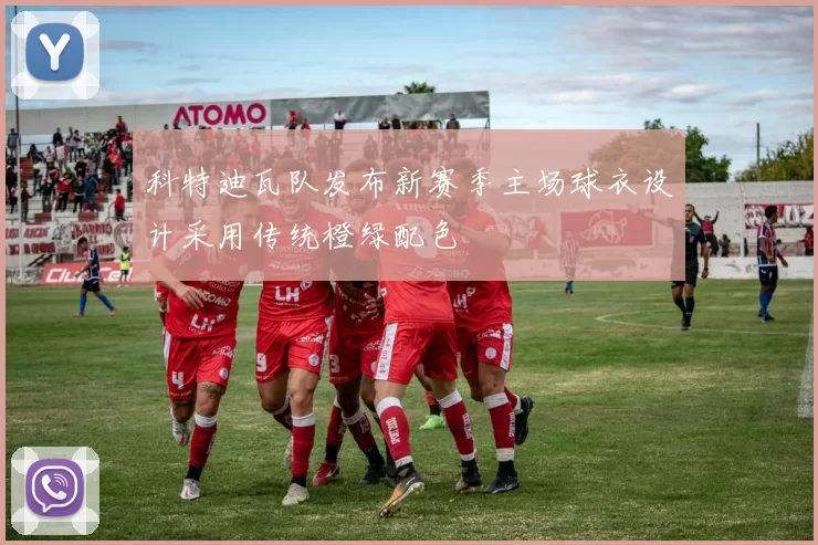 科特迪瓦队发布新赛季主场球衣设计采用传统橙绿配色