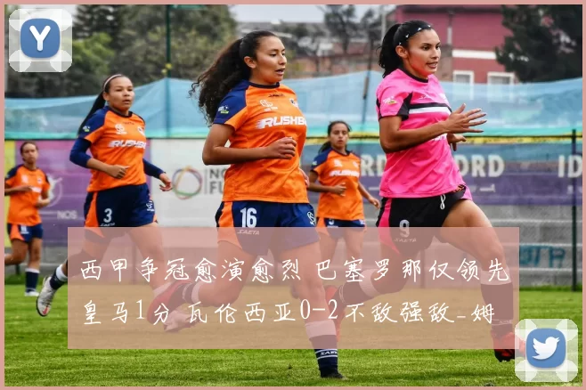 西甲争冠愈演愈烈 巴塞罗那仅领先皇马1分 瓦伦西亚0-2不敌强敌_姆巴佩_比赛_助攻