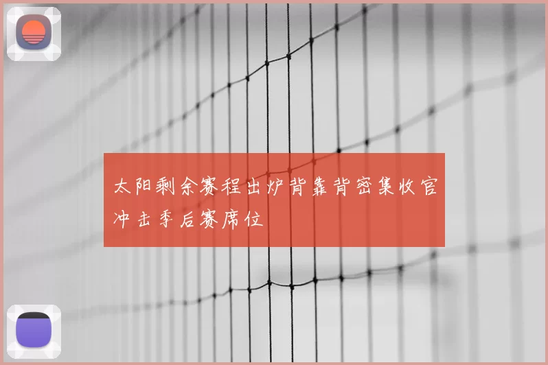 太阳剩余赛程出炉背靠背密集收官冲击季后赛席位
