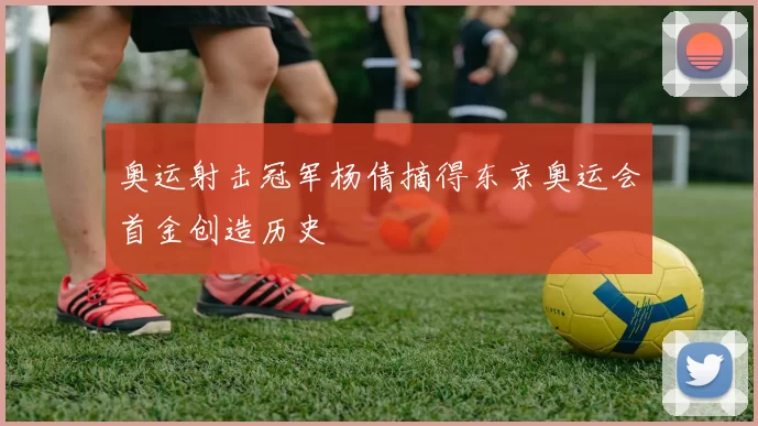 奥运射击冠军杨倩摘得东京奥运会首金创造历史