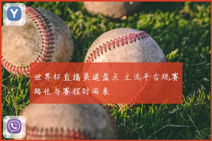 世界杯直播渠道盘点 主流平台观赛路径与赛程时间表