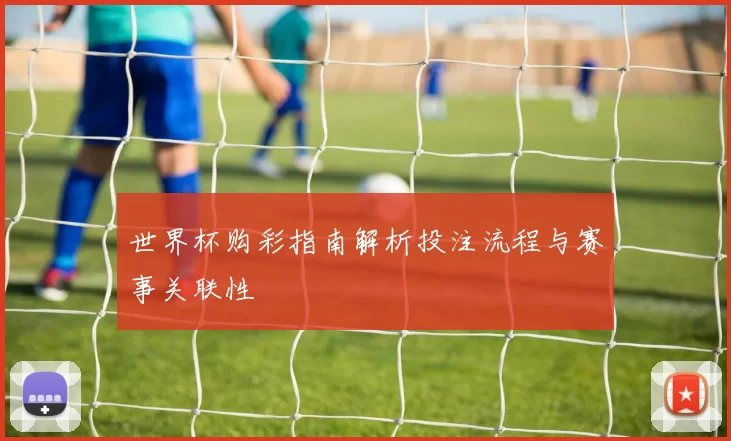 世界杯购彩指南解析投注流程与赛事关联性