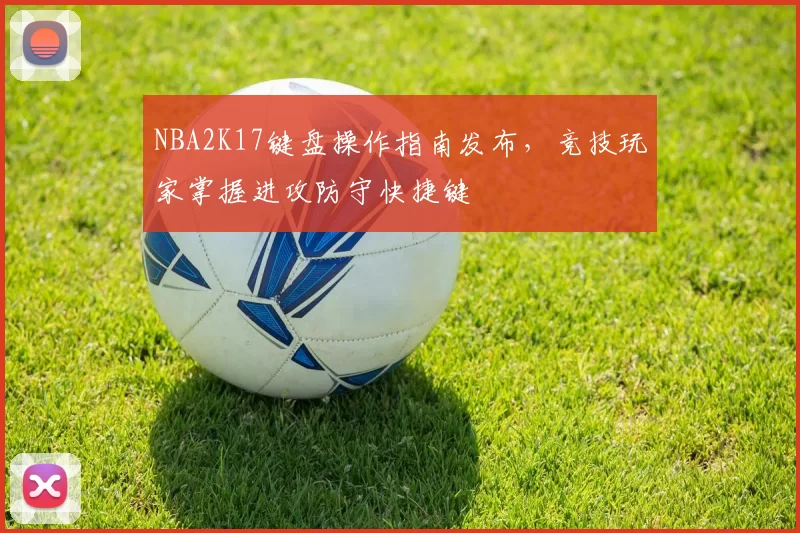 NBA2K17键盘操作指南发布，竞技玩家掌握进攻防守快捷键