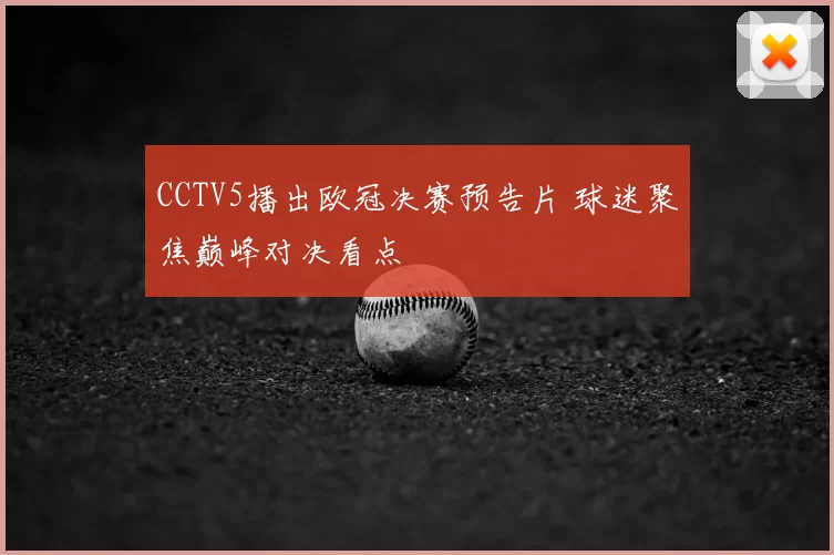 CCTV5播出欧冠决赛预告片 球迷聚焦巅峰对决看点