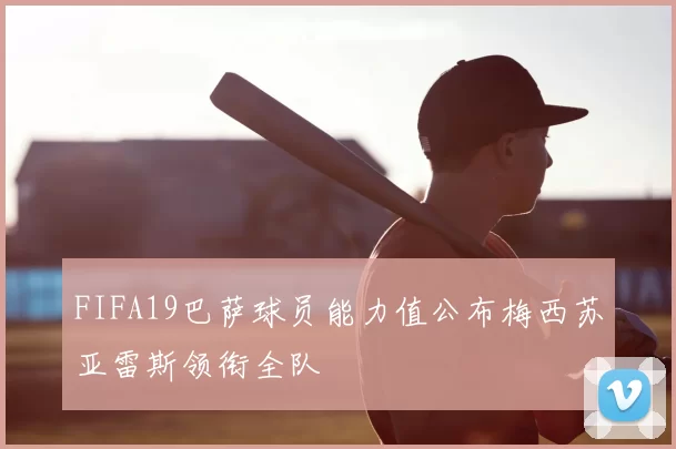 FIFA19巴萨球员能力值公布梅西苏亚雷斯领衔全队