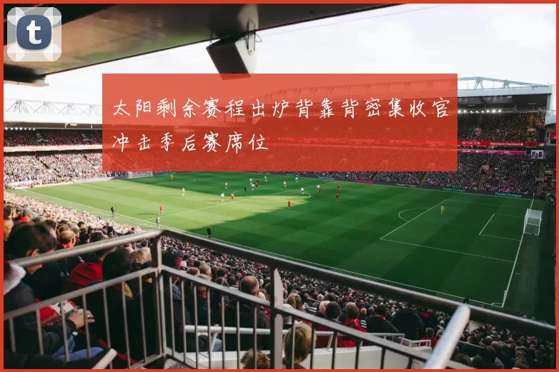 太阳剩余赛程出炉背靠背密集收官冲击季后赛席位