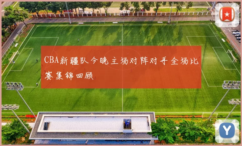 CBA新疆队今晚主场对阵对手全场比赛集锦回顾